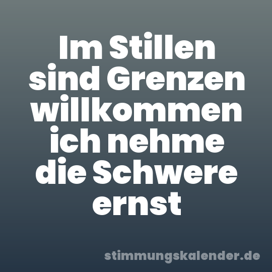 Im Stillen sind Grenzen willkommen ich nehme die Schwere ernst