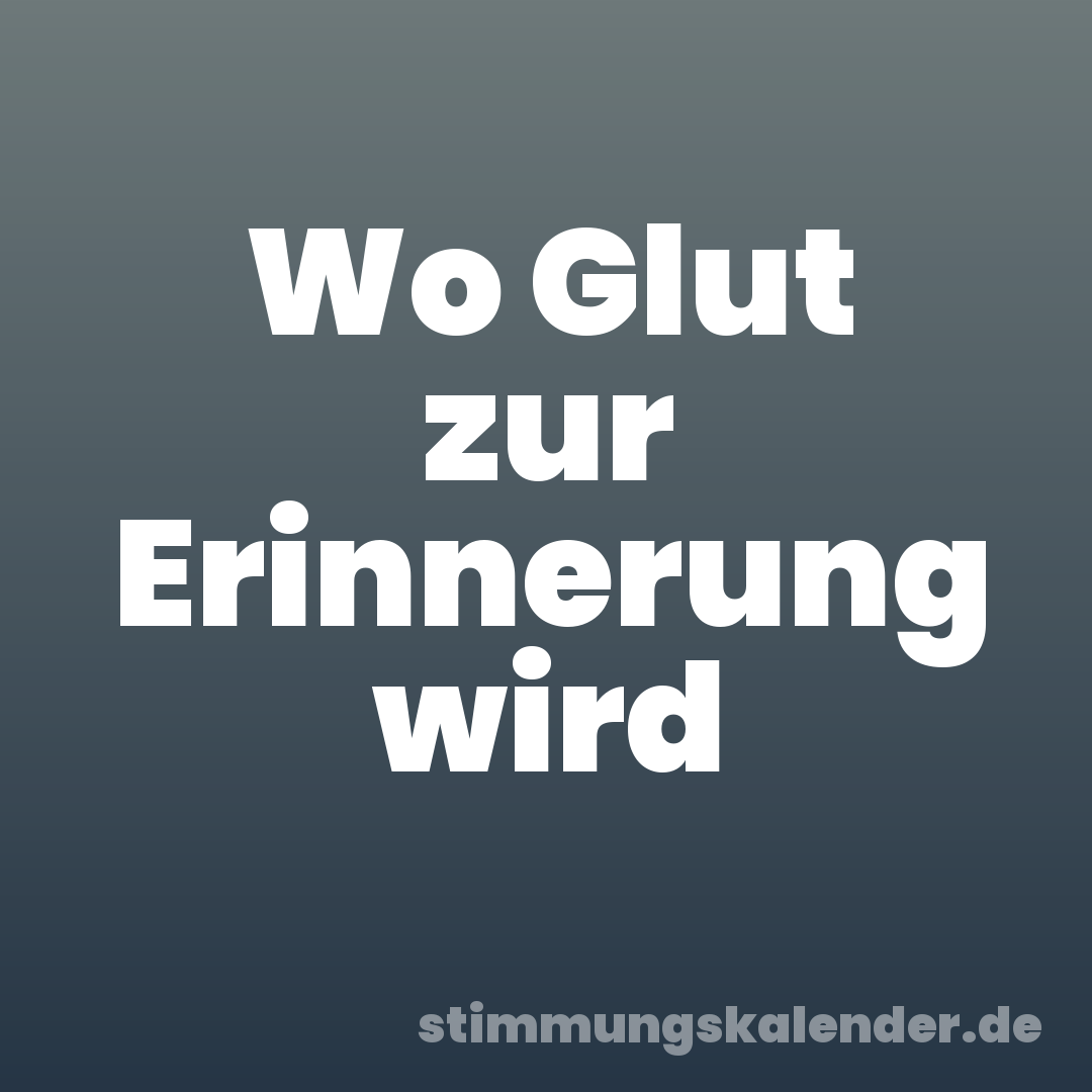 Wo Glut zur Erinnerung wird