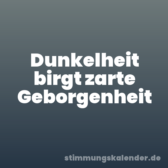 Dunkelheit birgt zarte Geborgenheit