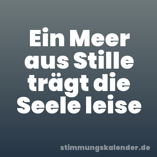 Ein Meer aus Stille trägt die Seele leise