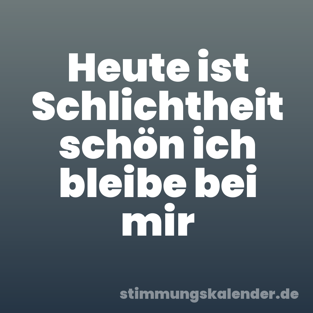Heute ist Schlichtheit schön ich bleibe bei mir