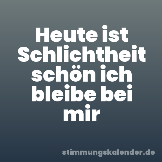Heute ist Schlichtheit schön ich bleibe bei mir