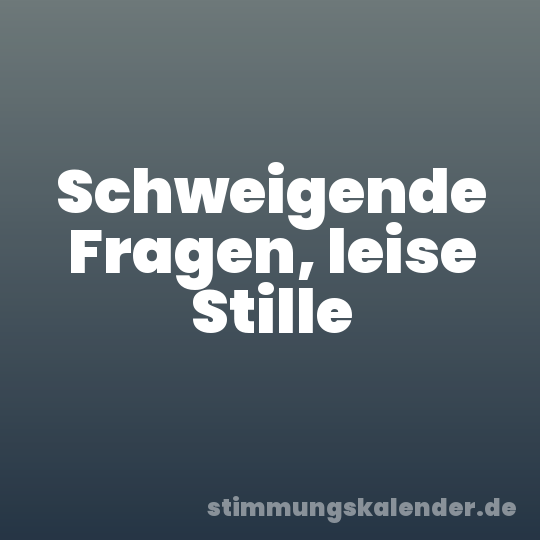 Schweigende Fragen, leise Stille
