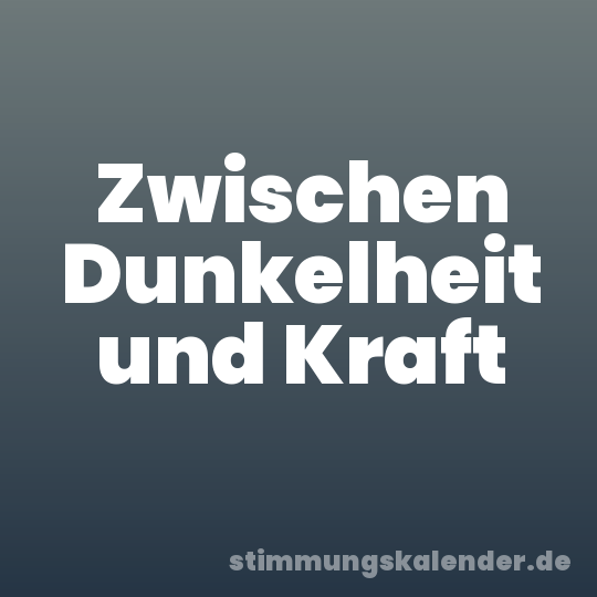 Zwischen Dunkelheit und Kraft