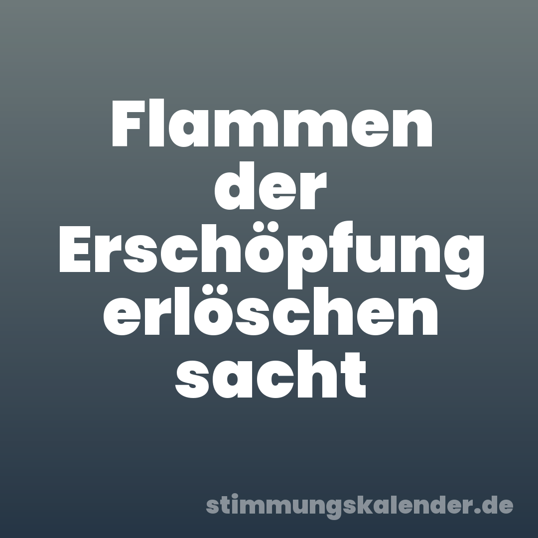Flammen der Erschöpfung erlöschen sacht