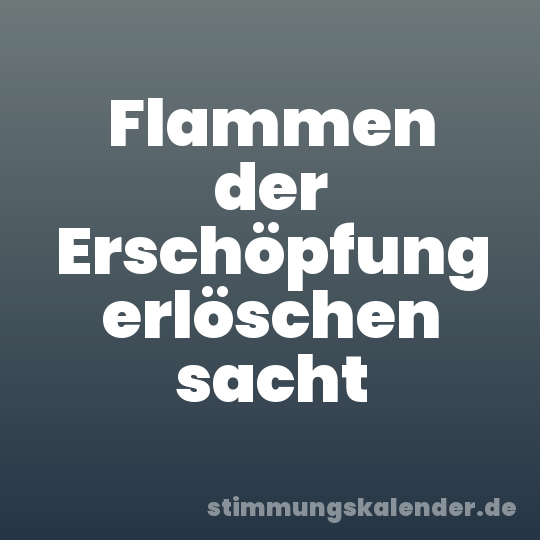 Flammen der Erschöpfung erlöschen sacht