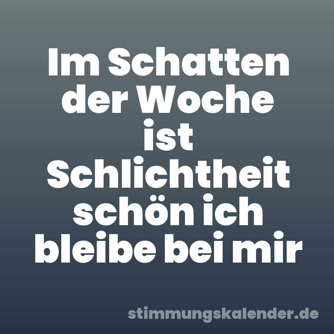 Im Schatten der Woche ist Schlichtheit schön ich bleibe bei mir