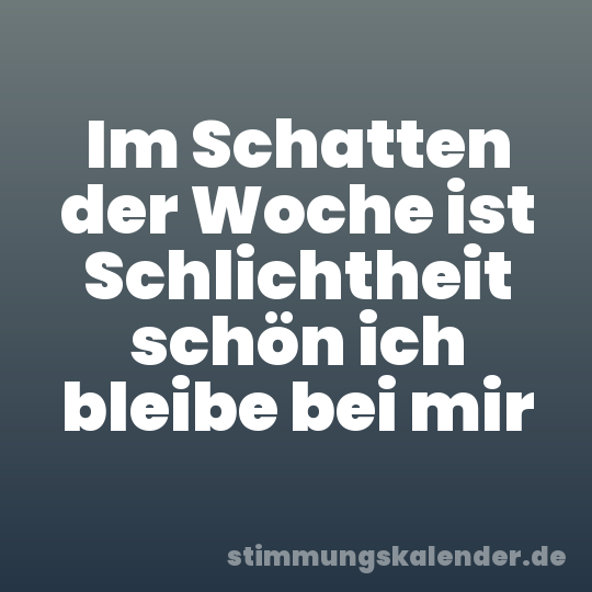 Im Schatten der Woche ist Schlichtheit schön ich bleibe bei mir