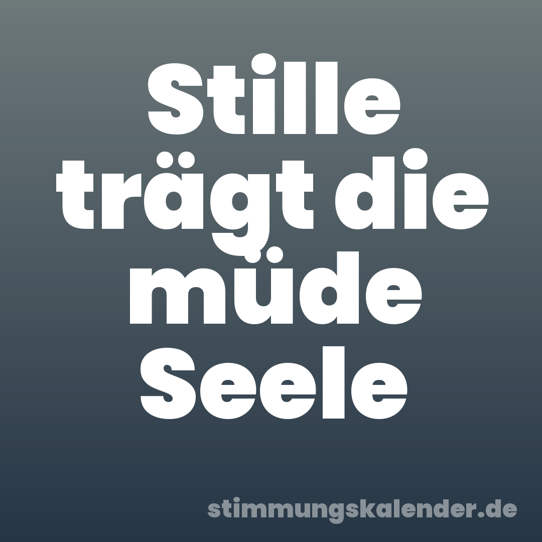 Stille trägt die müde Seele