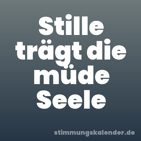 Stille trägt die müde Seele