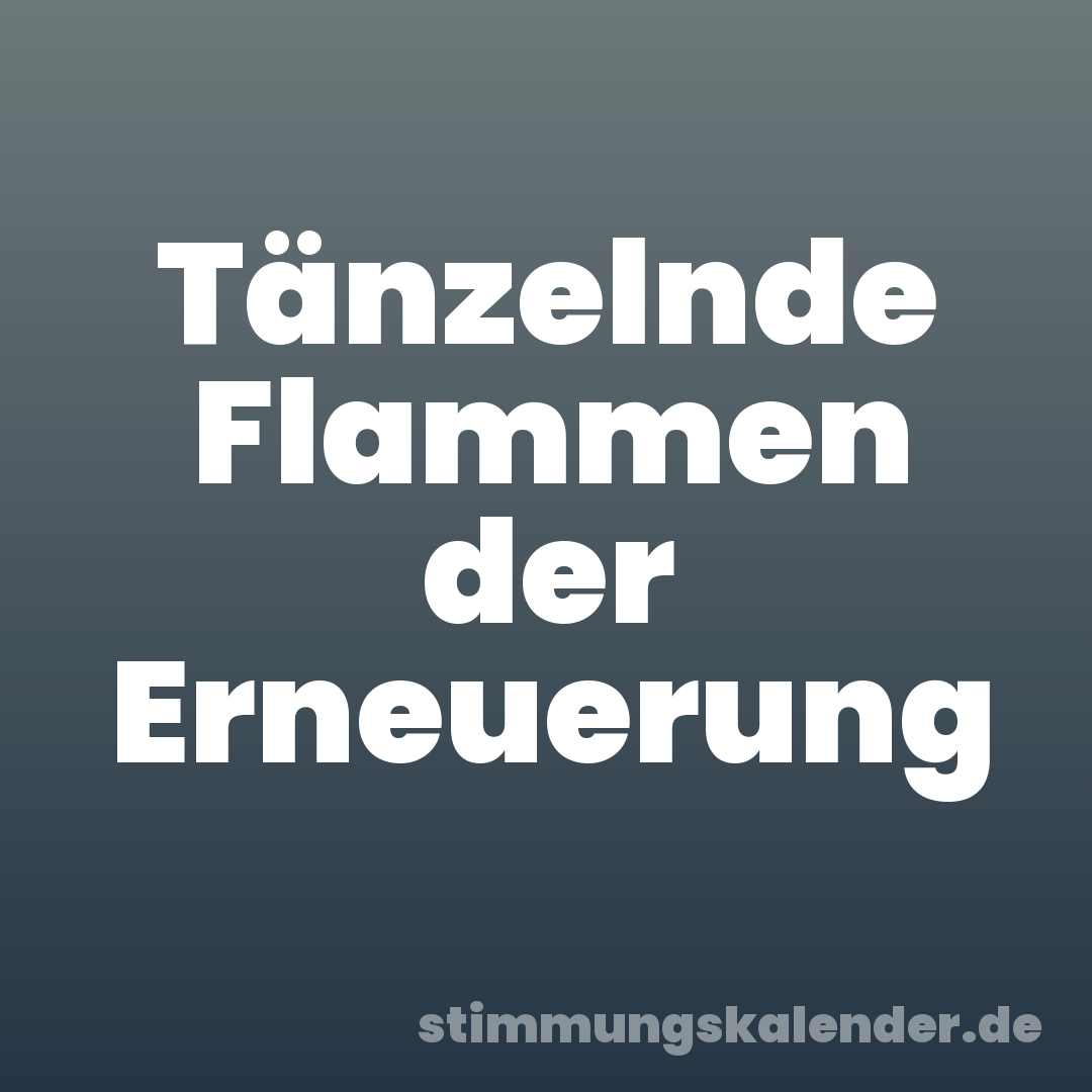Tänzelnde Flammen der Erneuerung