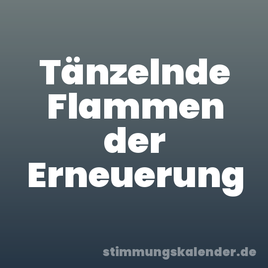 Tänzelnde Flammen der Erneuerung