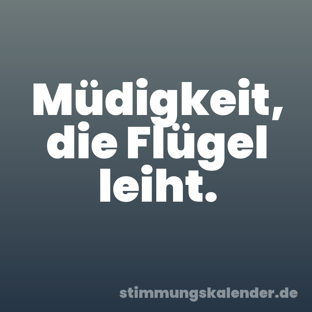 Müdigkeit, die Flügel leiht.