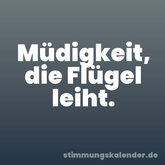 Müdigkeit, die Flügel leiht.