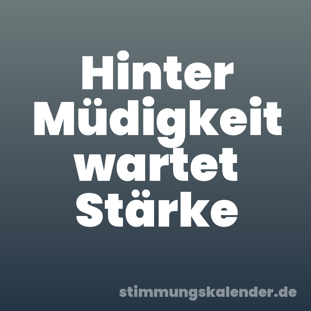 Hinter Müdigkeit wartet Stärke