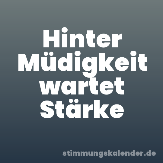 Hinter Müdigkeit wartet Stärke