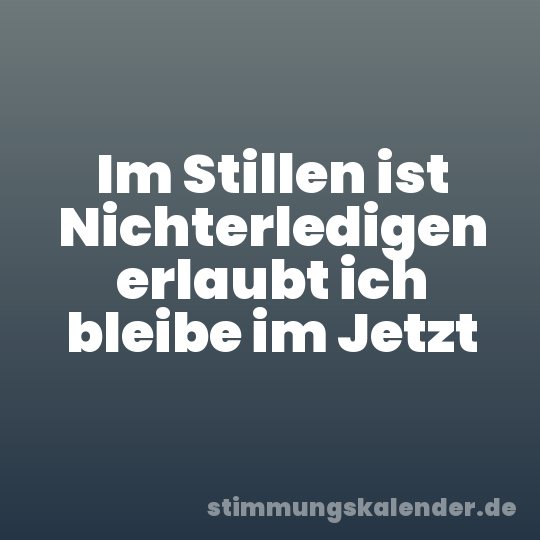 Im Stillen ist Nichterledigen erlaubt ich bleibe im Jetzt