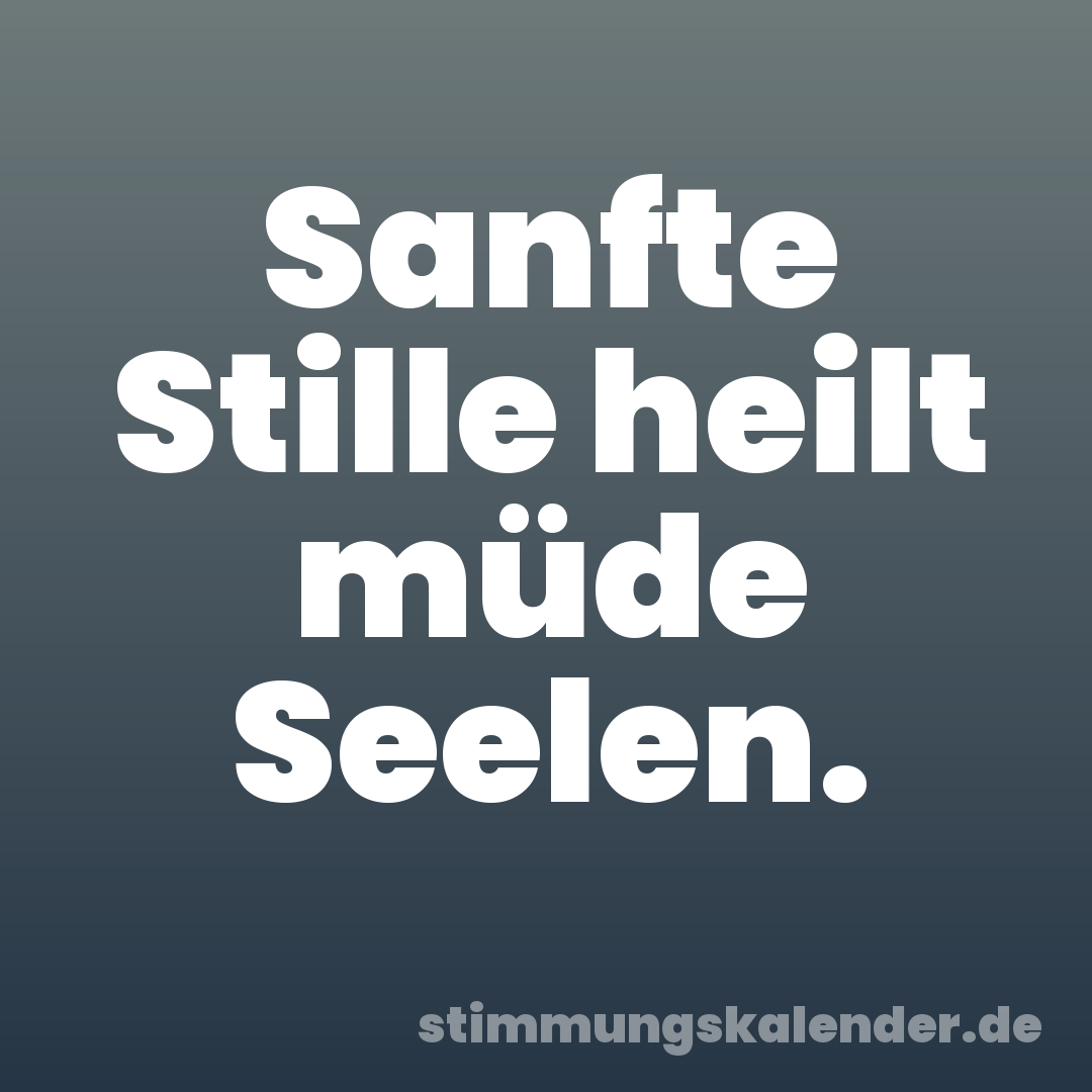 Sanfte Stille heilt müde Seelen.