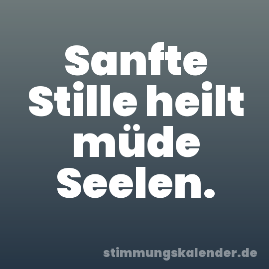 Sanfte Stille heilt müde Seelen.