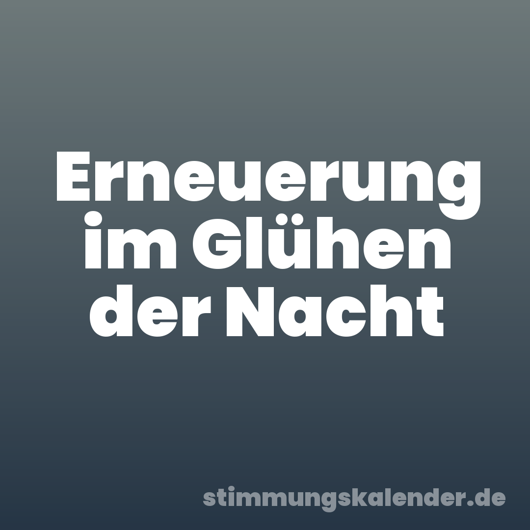 Erneuerung im Glühen der Nacht
