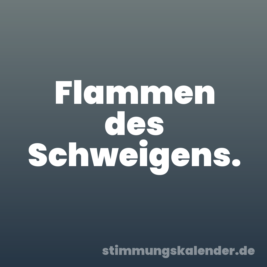 Flammen des Schweigens.