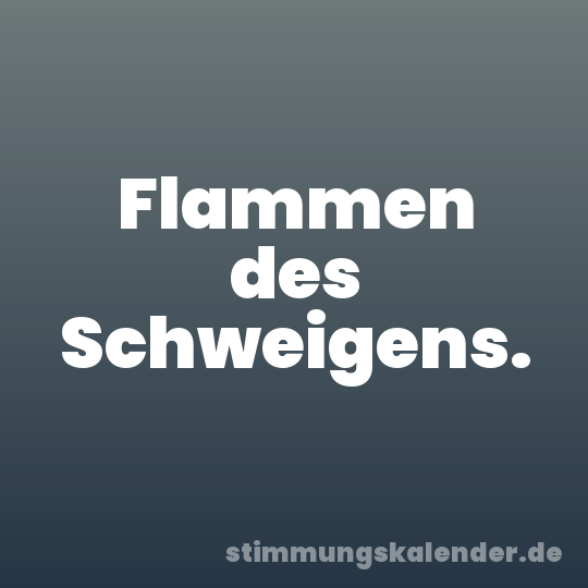 Flammen des Schweigens.