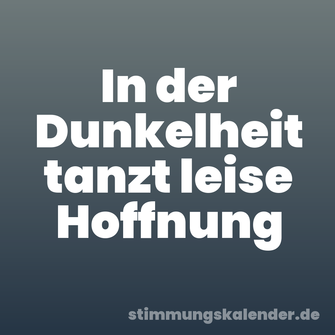 In der Dunkelheit tanzt leise Hoffnung