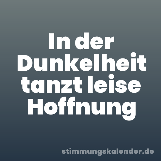 In der Dunkelheit tanzt leise Hoffnung