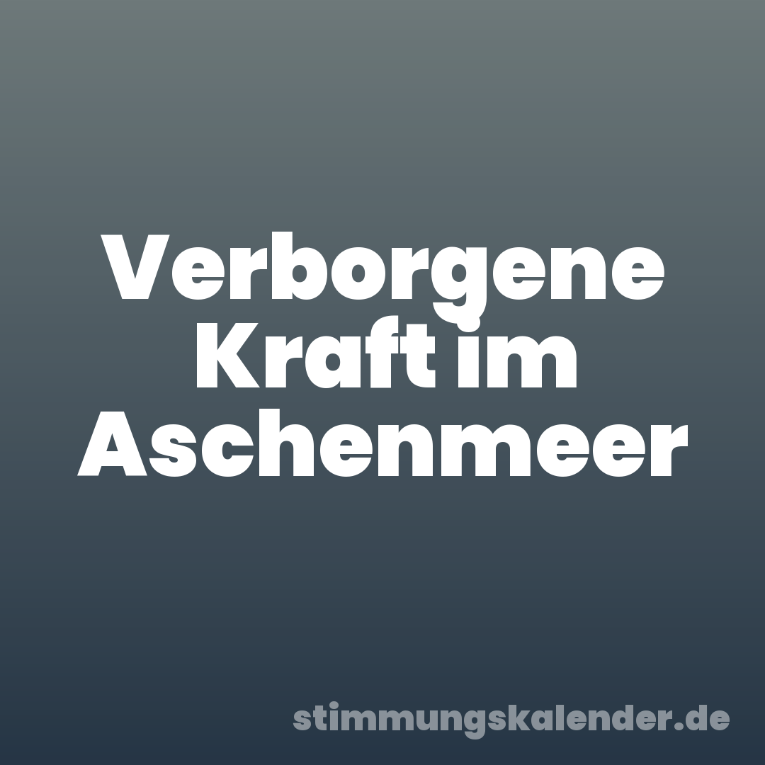Verborgene Kraft im Aschenmeer