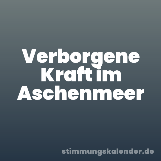 Verborgene Kraft im Aschenmeer