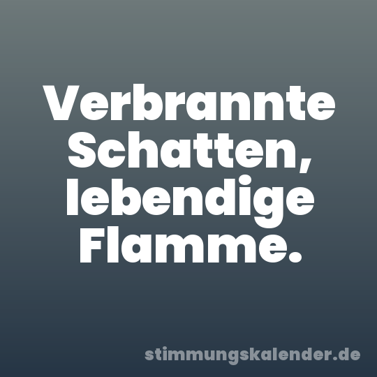 Verbrannte Schatten, lebendige Flamme.