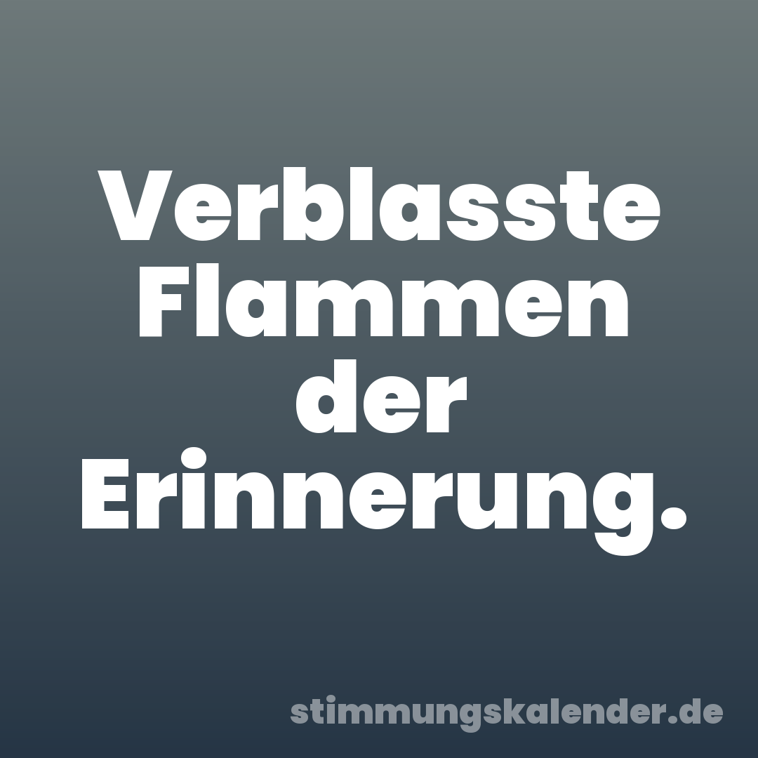 Verblasste Flammen der Erinnerung.