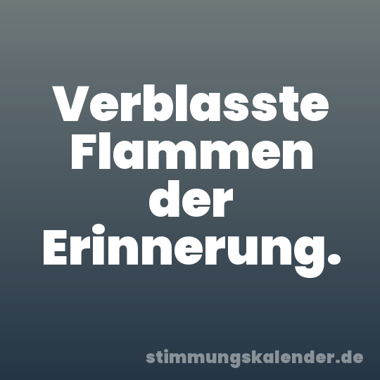Verblasste Flammen der Erinnerung.