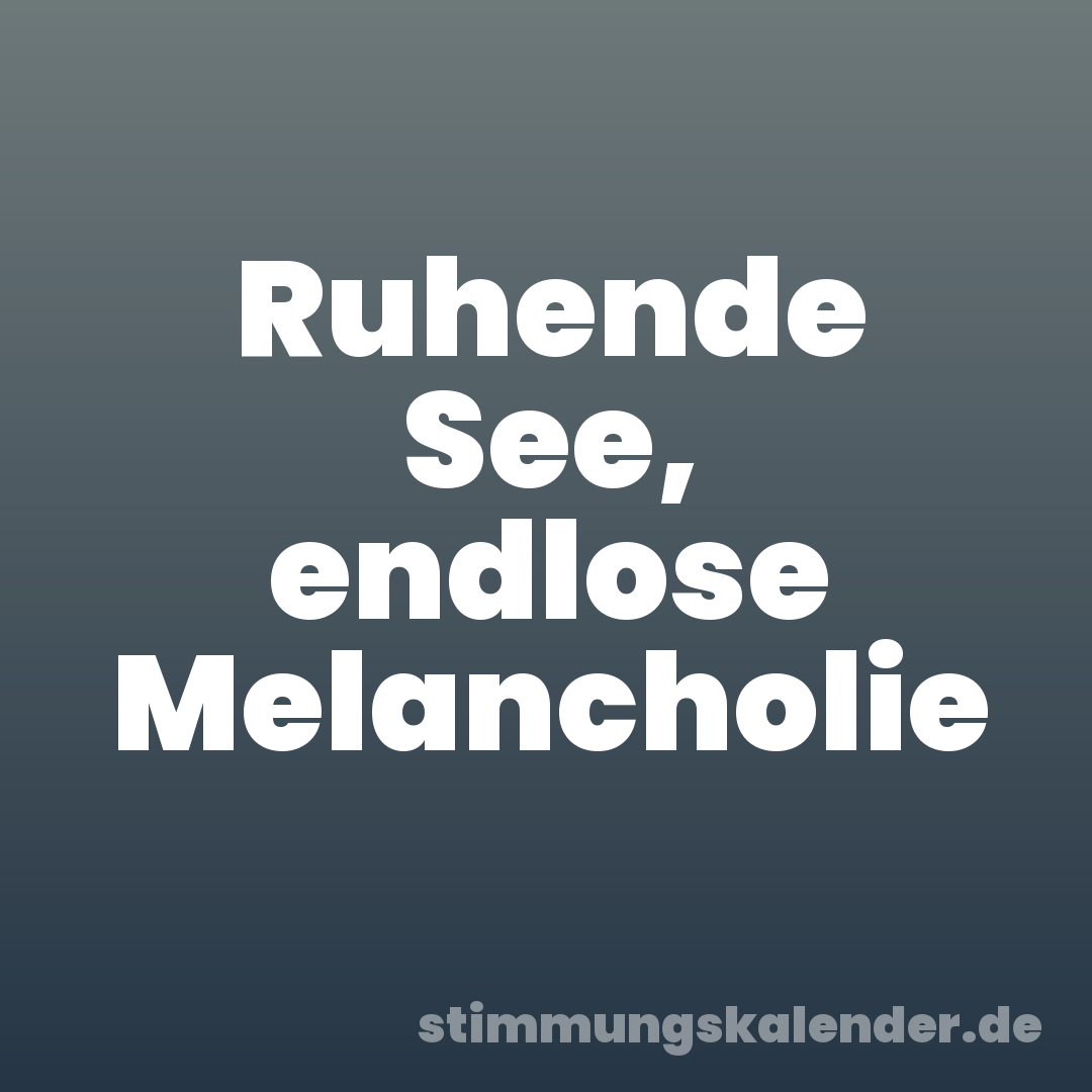 Ruhende See, endlose Melancholie