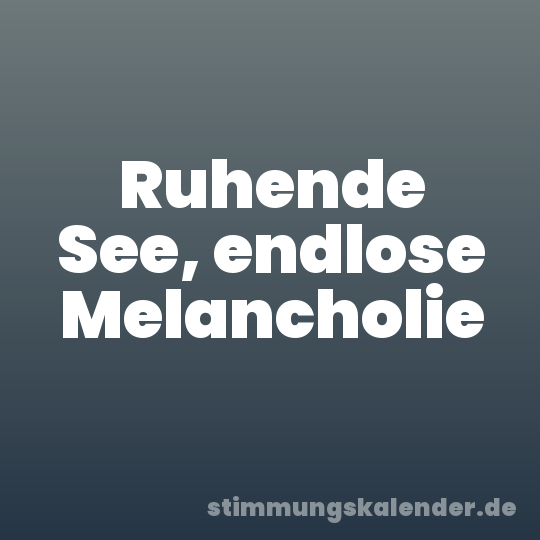 Ruhende See, endlose Melancholie