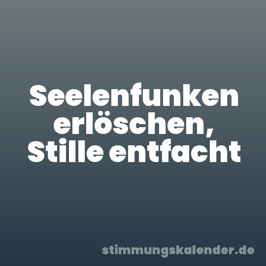 Seelenfunken erlöschen, Stille entfacht