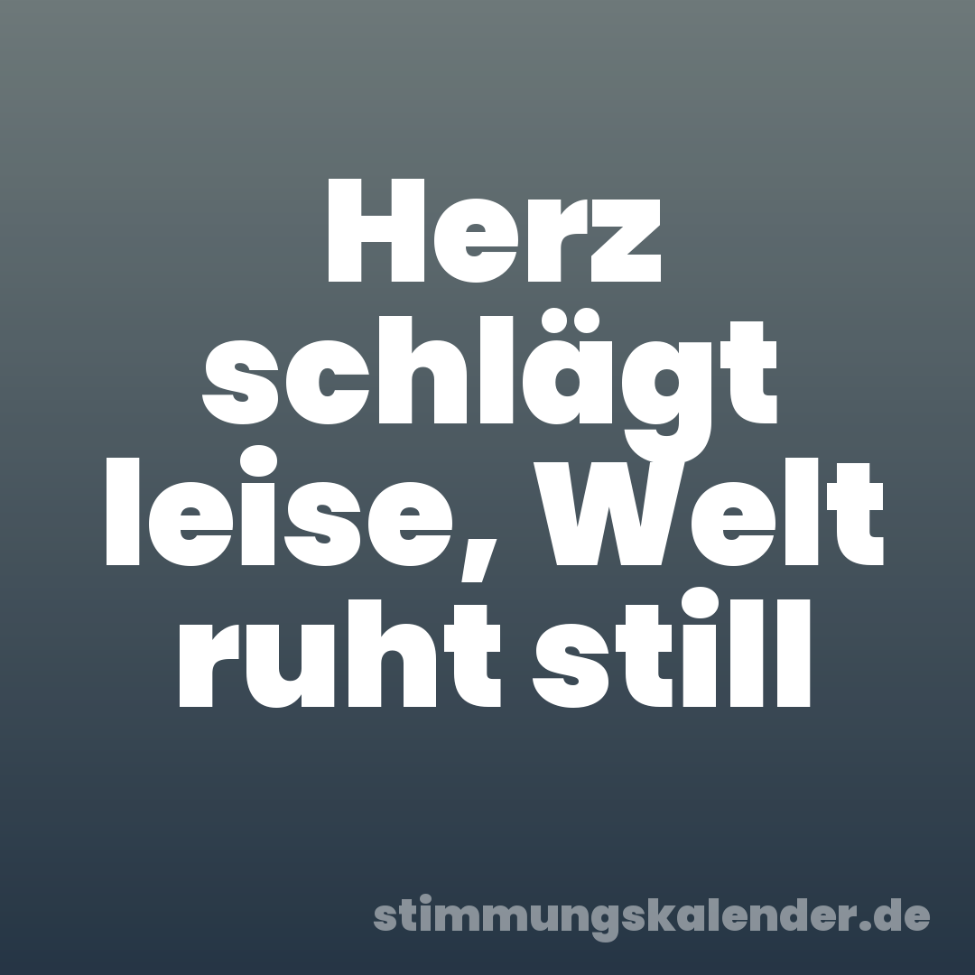 Herz schlägt leise, Welt ruht still
