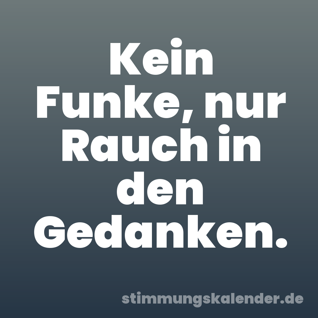 Kein Funke, nur Rauch in den Gedanken.