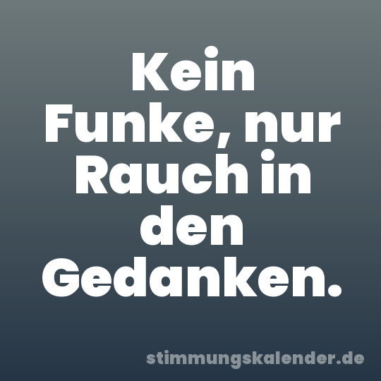 Kein Funke, nur Rauch in den Gedanken.
