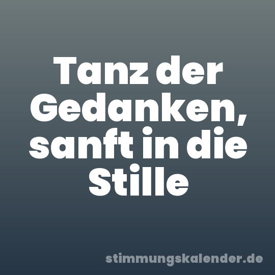 Tanz der Gedanken, sanft in die Stille