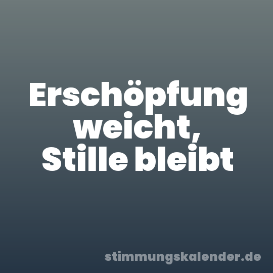 Erschöpfung weicht, Stille bleibt