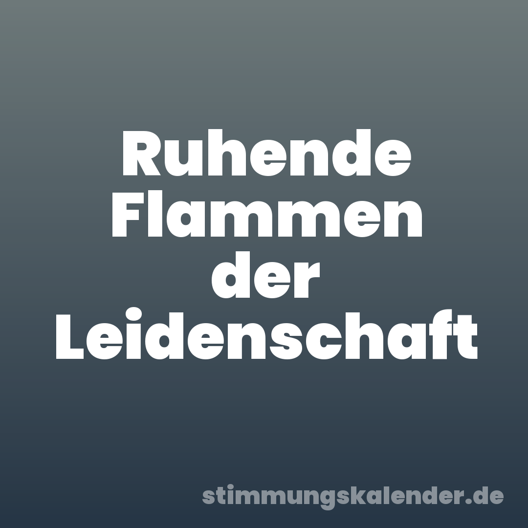 Ruhende Flammen der Leidenschaft