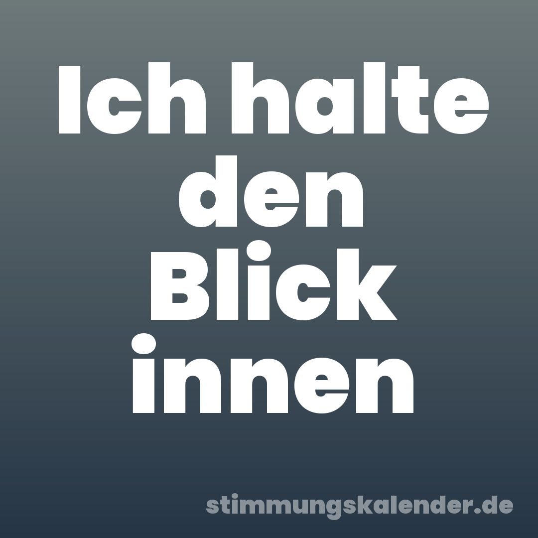 Ich halte den Blick innen
