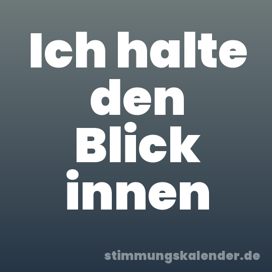 Ich halte den Blick innen