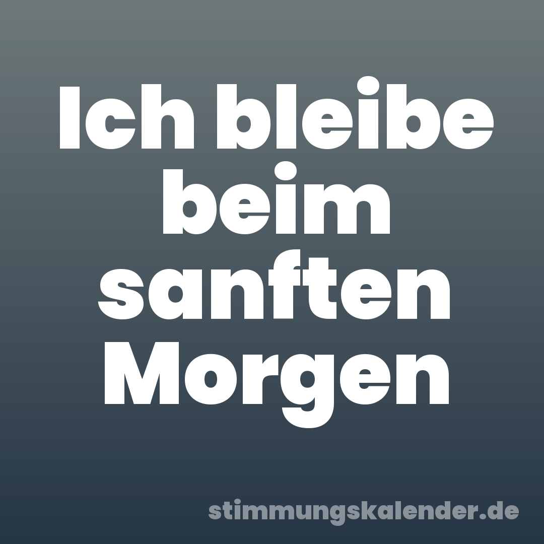 Ich bleibe beim sanften Morgen