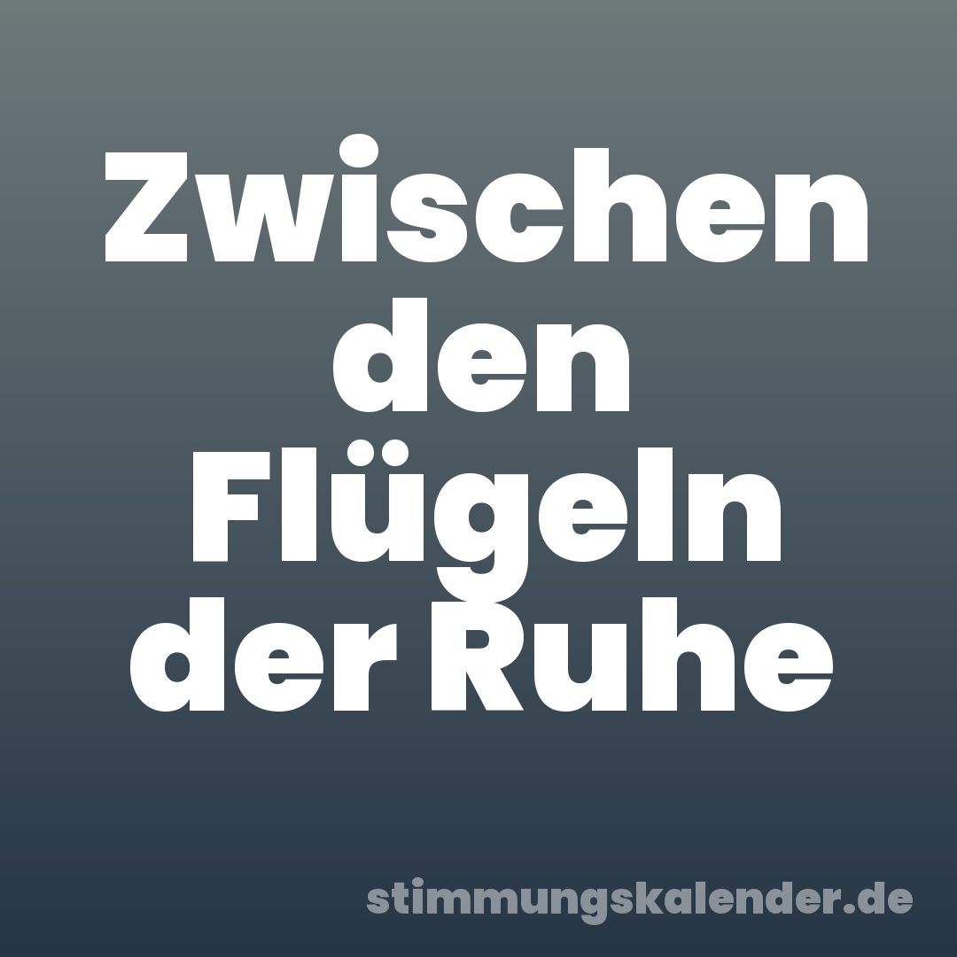 Zwischen den Flügeln der Ruhe