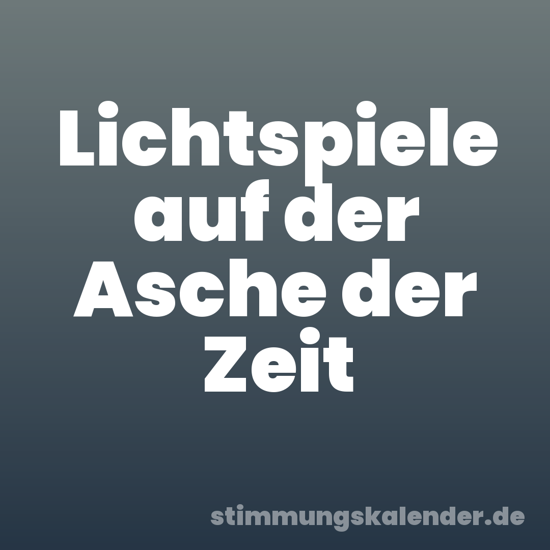 Lichtspiele auf der Asche der Zeit