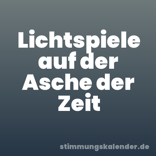 Lichtspiele auf der Asche der Zeit