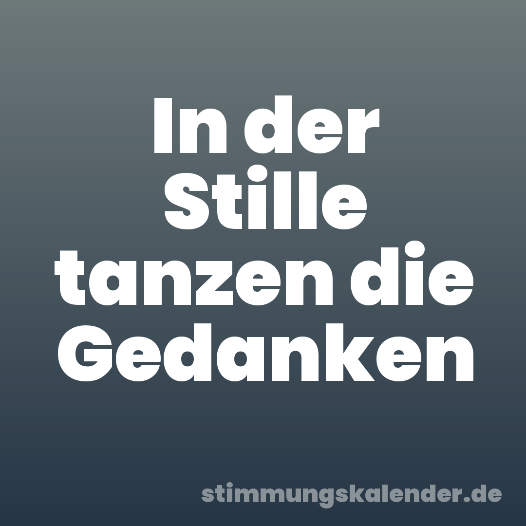 In der Stille tanzen die Gedanken