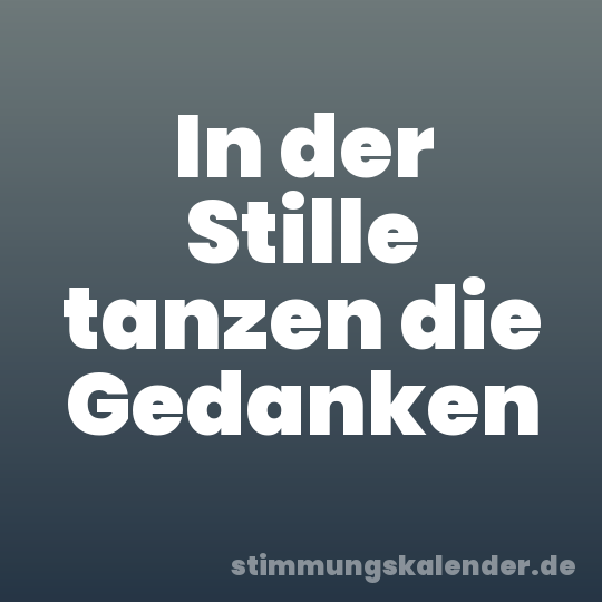 In der Stille tanzen die Gedanken